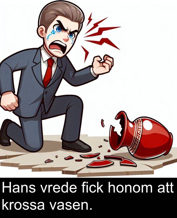 att: Hans vrede fick honom att krossa vasen.