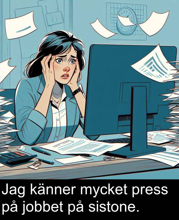 känner: Jag känner mycket press på jobbet på sistone.