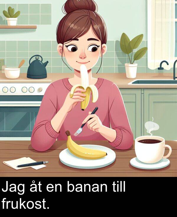 banan: Jag åt en banan till frukost.