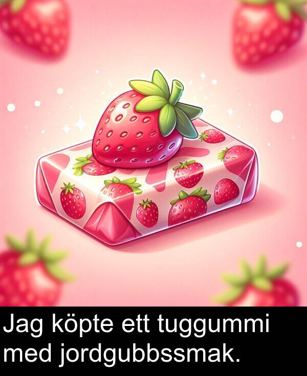 jordgubbssmak: Jag köpte ett tuggummi med jordgubbssmak.