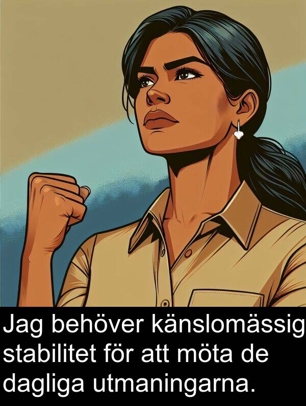 känslomässig: Jag behöver känslomässig stabilitet för att möta de dagliga utmaningarna.