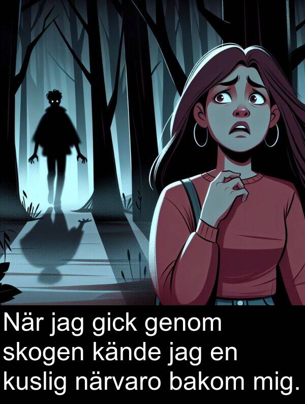 kände: När jag gick genom skogen kände jag en kuslig närvaro bakom mig.