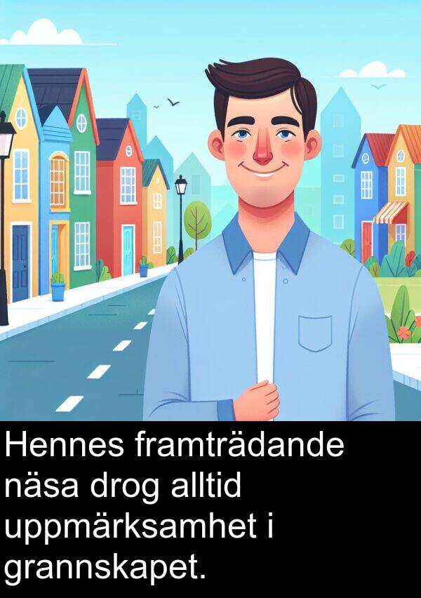 uppmärksamhet: Hennes framträdande näsa drog alltid uppmärksamhet i grannskapet.