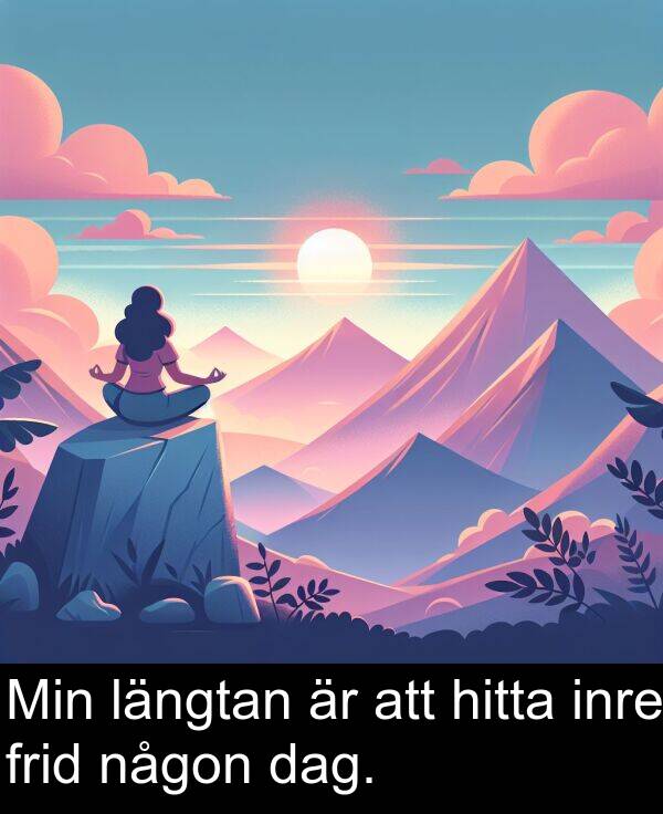 någon: Min längtan är att hitta inre frid någon dag.