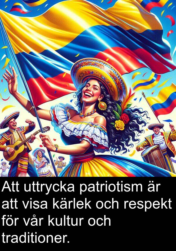 uttrycka: Att uttrycka patriotism är att visa kärlek och respekt för vår kultur och traditioner.