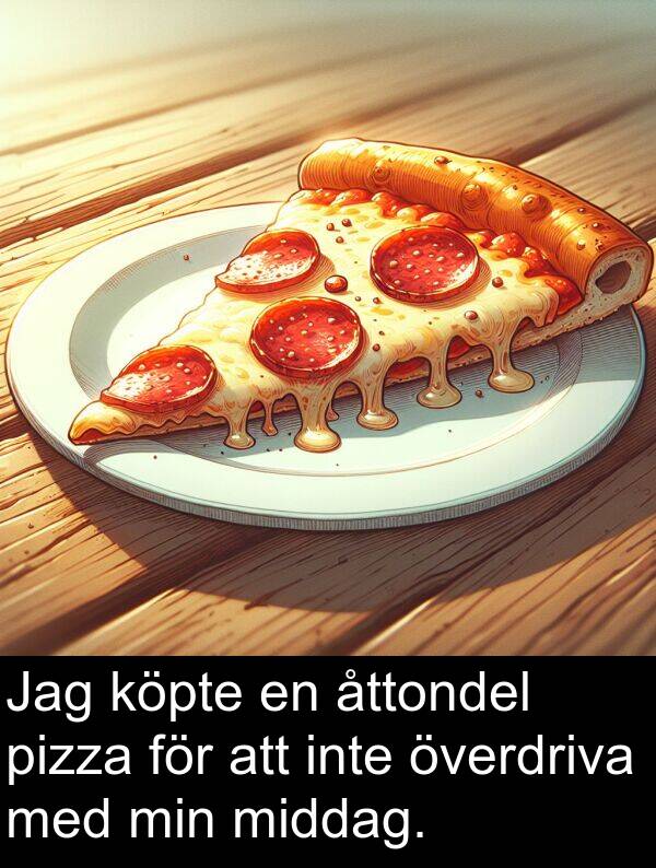 överdriva: Jag köpte en åttondel pizza för att inte överdriva med min middag.