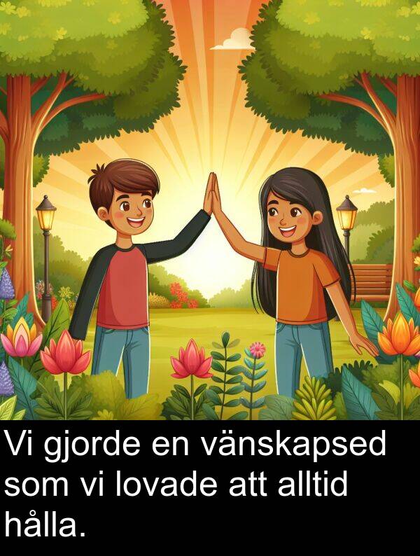 gjorde: Vi gjorde en vänskapsed som vi lovade att alltid hålla.