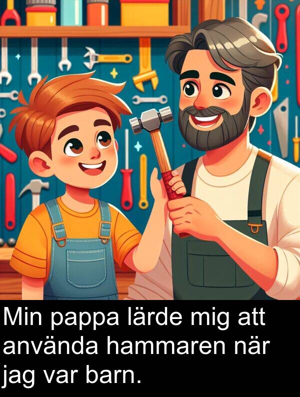 barn: Min pappa lärde mig att använda hammaren när jag var barn.