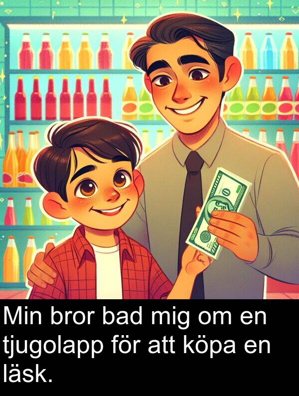 bad: Min bror bad mig om en tjugolapp för att köpa en läsk.