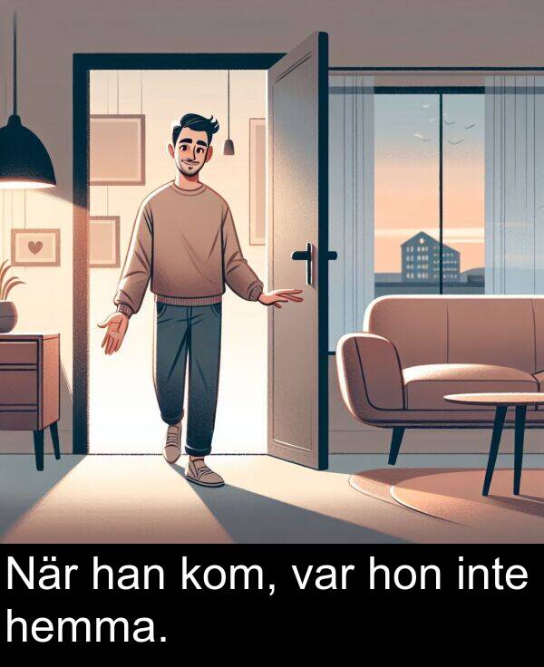 han: När han kom, var hon inte hemma.