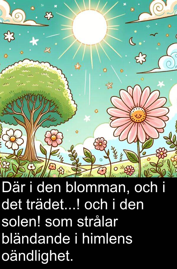 oändlighet: Där i den blomman, och i det trädet...! och i den solen! som strålar bländande i himlens oändlighet.