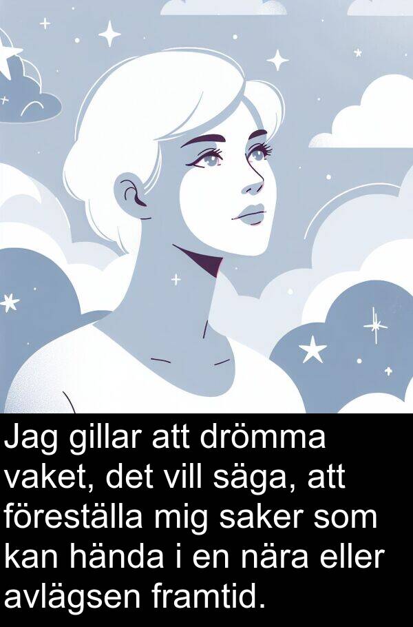 säga: Jag gillar att drömma vaket, det vill säga, att föreställa mig saker som kan hända i en nära eller avlägsen framtid.