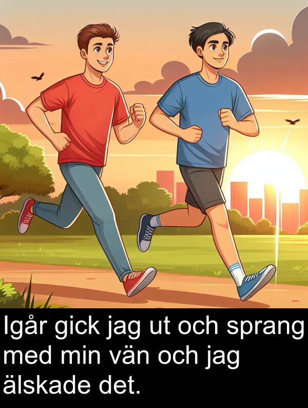 älskade: Igår gick jag ut och sprang med min vän och jag älskade det.