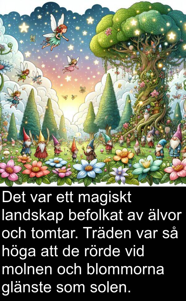 magiskt: Det var ett magiskt landskap befolkat av älvor och tomtar. Träden var så höga att de rörde vid molnen och blommorna glänste som solen.