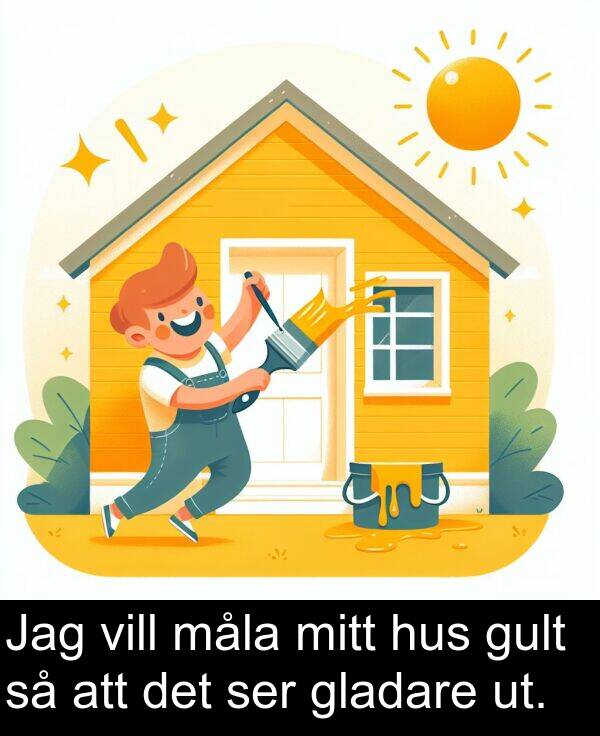 måla: Jag vill måla mitt hus gult så att det ser gladare ut.