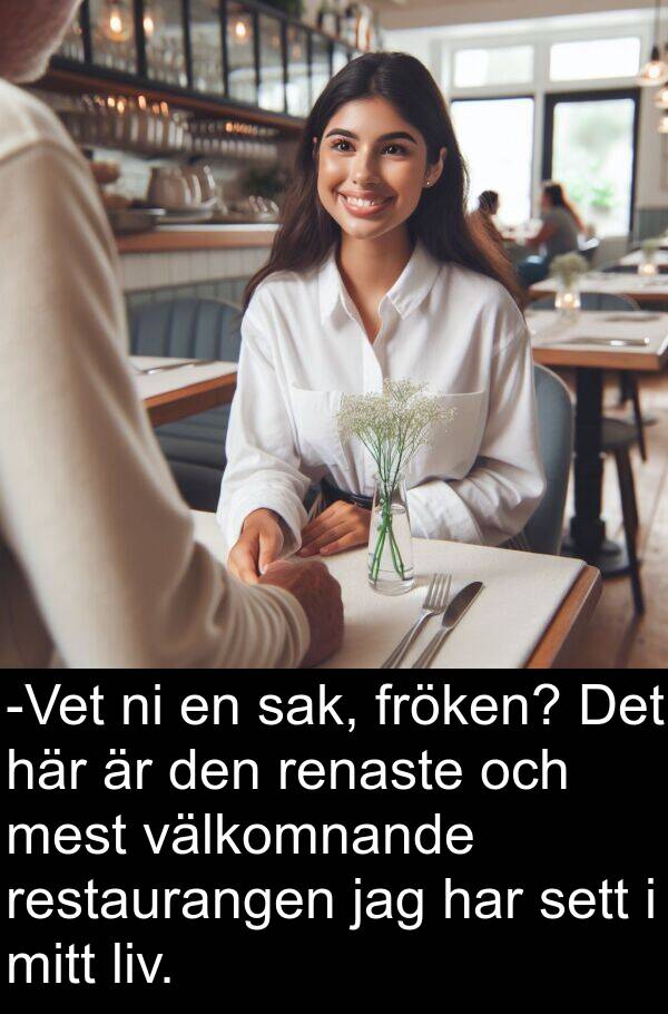 sak: -Vet ni en sak, fröken? Det här är den renaste och mest välkomnande restaurangen jag har sett i mitt liv.