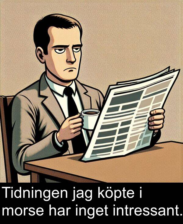 jag: Tidningen jag köpte i morse har inget intressant.