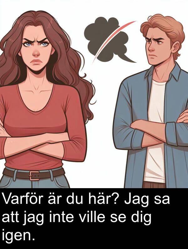 igen: Varför är du här? Jag sa att jag inte ville se dig igen.