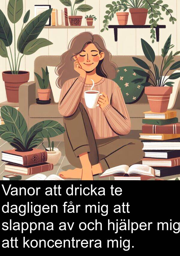 får: Vanor att dricka te dagligen får mig att slappna av och hjälper mig att koncentrera mig.