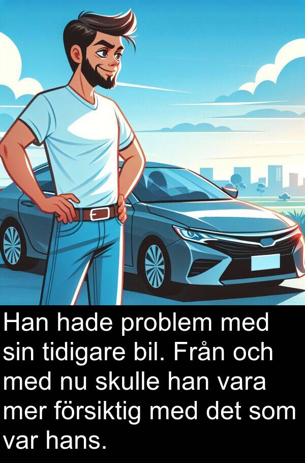 tidigare: Han hade problem med sin tidigare bil. Från och med nu skulle han vara mer försiktig med det som var hans.