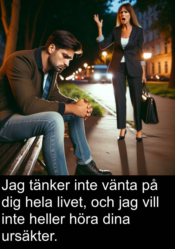 tänker: Jag tänker inte vänta på dig hela livet, och jag vill inte heller höra dina ursäkter.