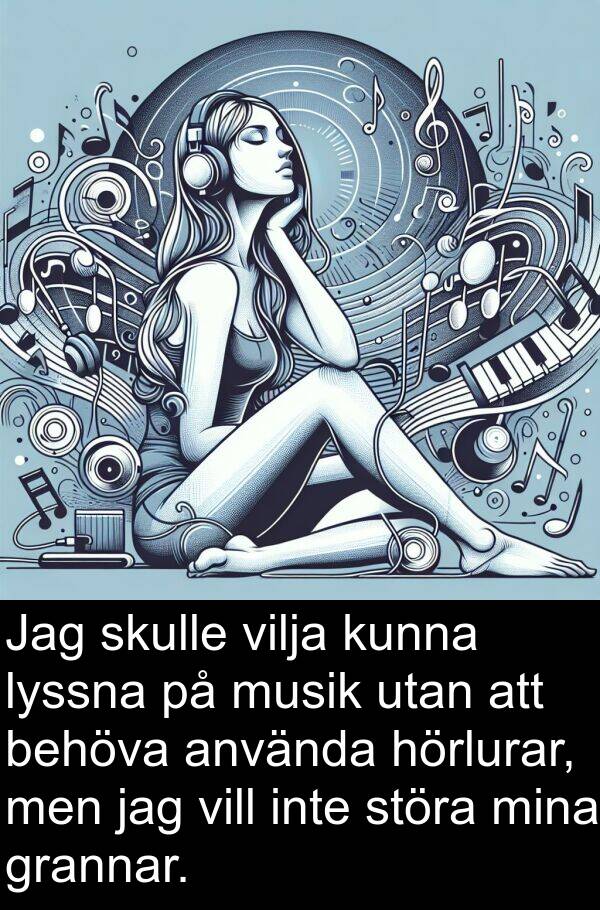 störa: Jag skulle vilja kunna lyssna på musik utan att behöva använda hörlurar, men jag vill inte störa mina grannar.