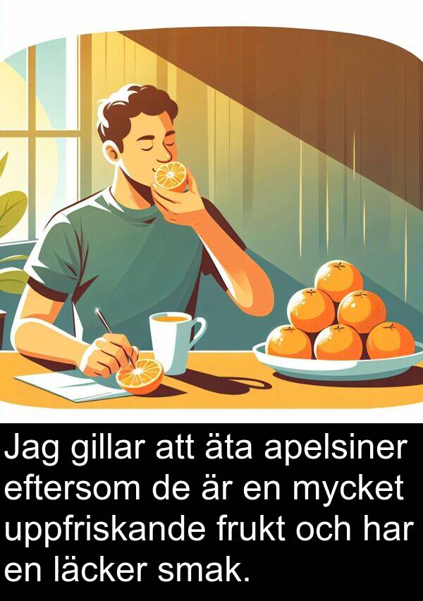 äta: Jag gillar att äta apelsiner eftersom de är en mycket uppfriskande frukt och har en läcker smak.