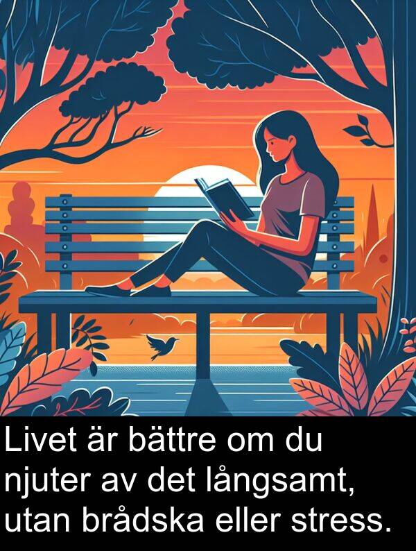 eller: Livet är bättre om du njuter av det långsamt, utan brådska eller stress.