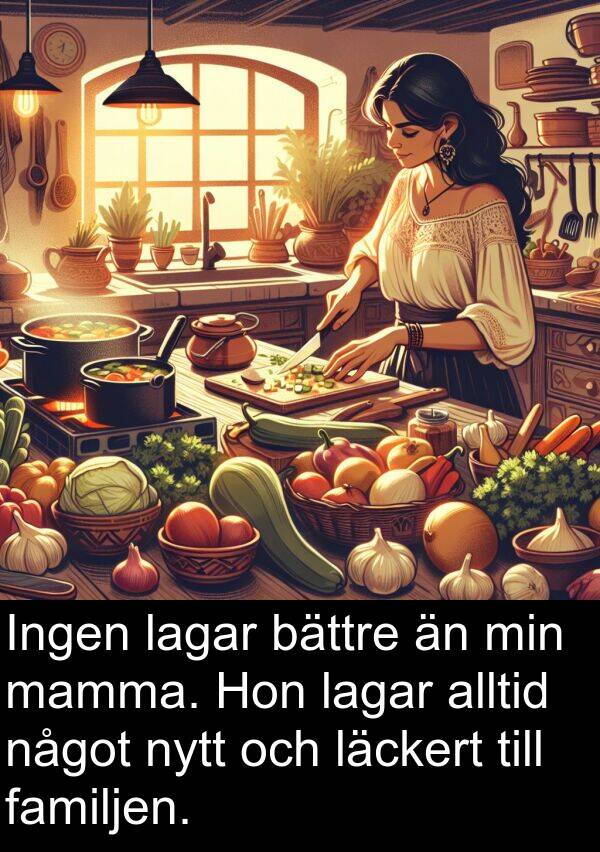 mamma: Ingen lagar bättre än min mamma. Hon lagar alltid något nytt och läckert till familjen.