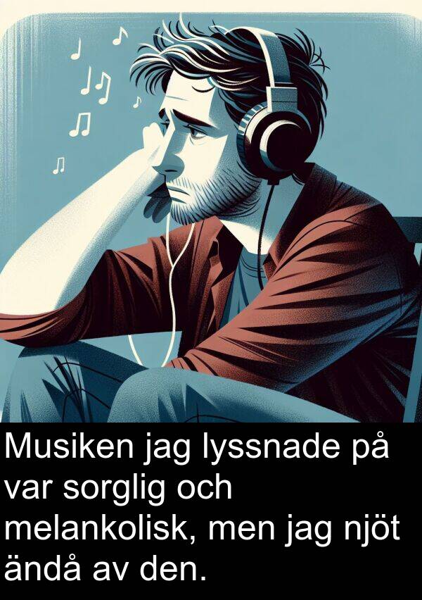 ändå: Musiken jag lyssnade på var sorglig och melankolisk, men jag njöt ändå av den.