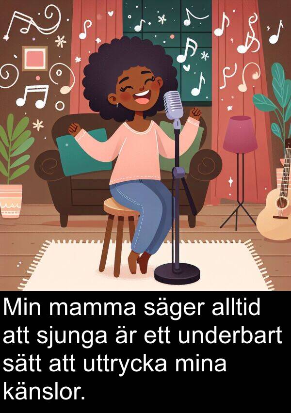 säger: Min mamma säger alltid att sjunga är ett underbart sätt att uttrycka mina känslor.