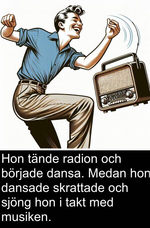 dansa: Hon tände radion och började dansa. Medan hon dansade skrattade och sjöng hon i takt med musiken.