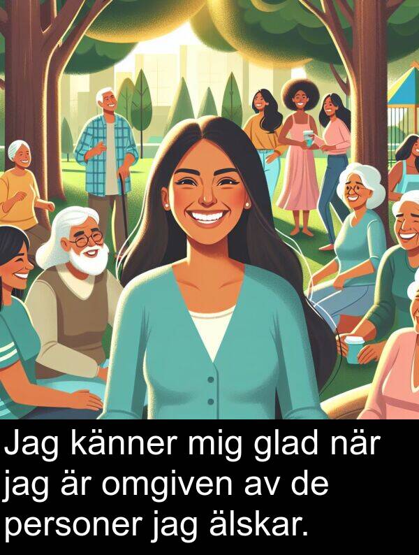 känner: Jag känner mig glad när jag är omgiven av de personer jag älskar.