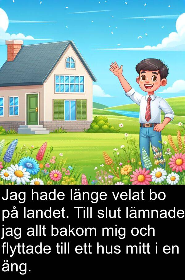 landet: Jag hade länge velat bo på landet. Till slut lämnade jag allt bakom mig och flyttade till ett hus mitt i en äng.