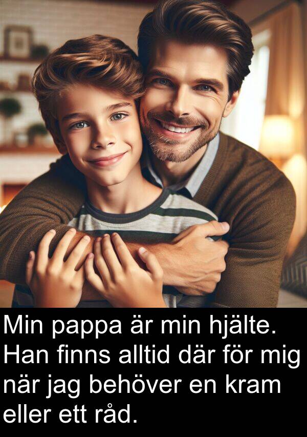 pappa: Min pappa är min hjälte. Han finns alltid där för mig när jag behöver en kram eller ett råd.