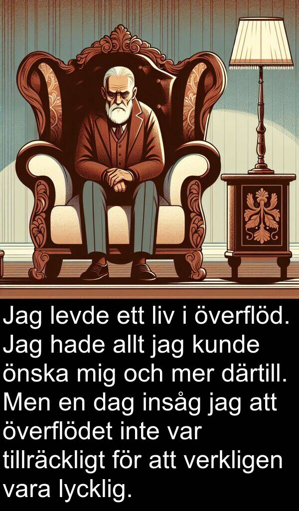 överflödet: Jag levde ett liv i överflöd. Jag hade allt jag kunde önska mig och mer därtill. Men en dag insåg jag att överflödet inte var tillräckligt för att verkligen vara lycklig.