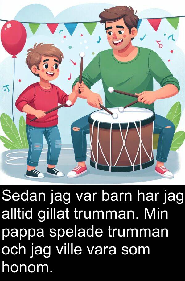 barn: Sedan jag var barn har jag alltid gillat trumman. Min pappa spelade trumman och jag ville vara som honom.