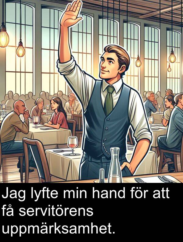 hand: Jag lyfte min hand för att få servitörens uppmärksamhet.