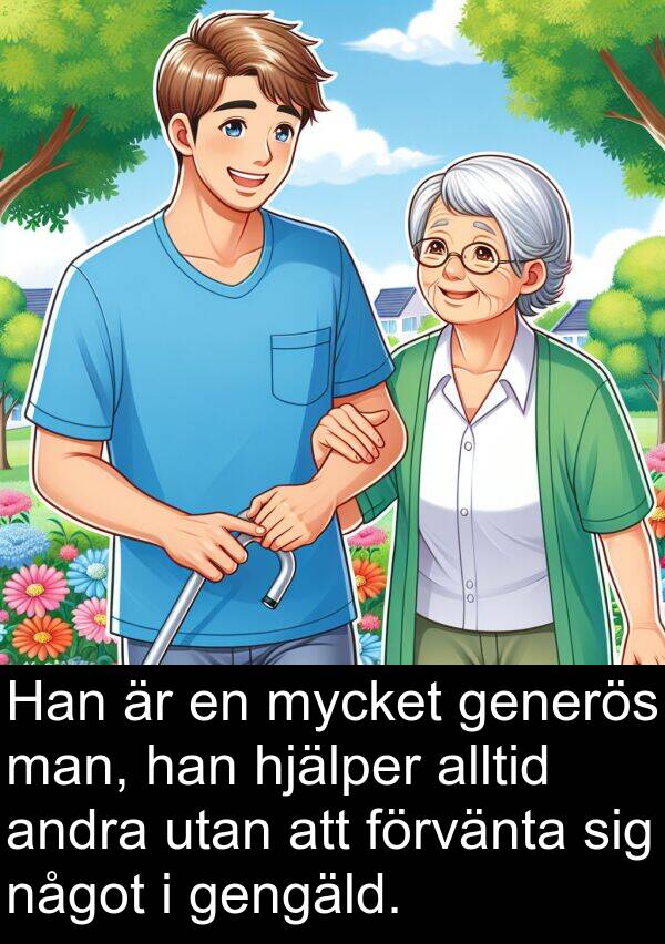 gengäld: Han är en mycket generös man, han hjälper alltid andra utan att förvänta sig något i gengäld.