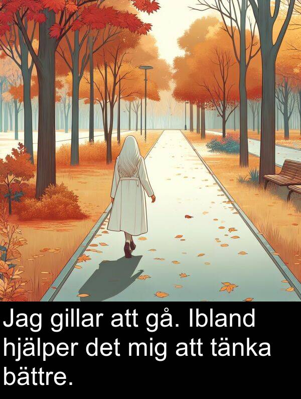 gå: Jag gillar att gå. Ibland hjälper det mig att tänka bättre.