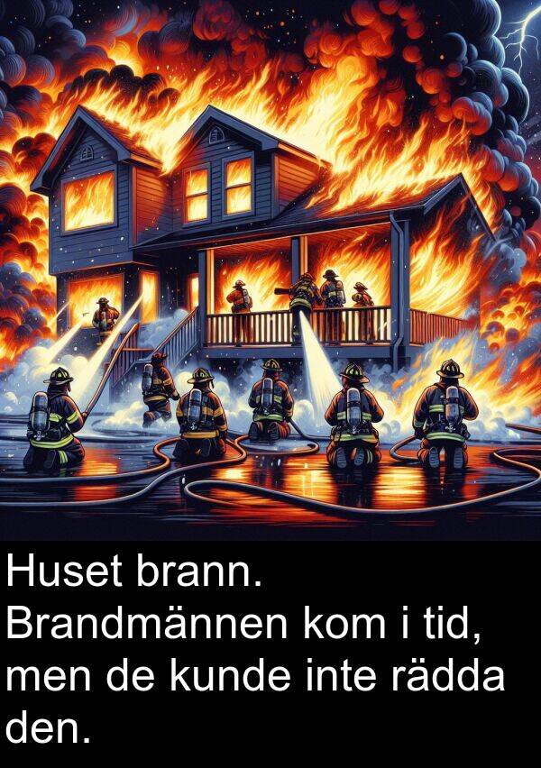 rädda: Huset brann. Brandmännen kom i tid, men de kunde inte rädda den.