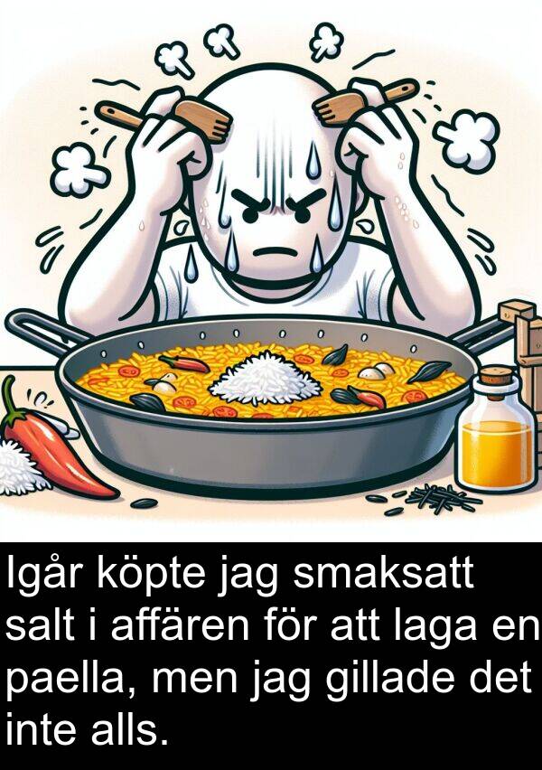 salt: Igår köpte jag smaksatt salt i affären för att laga en paella, men jag gillade det inte alls.