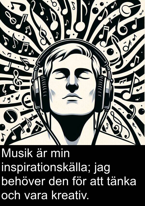 tänka: Musik är min inspirationskälla; jag behöver den för att tänka och vara kreativ.