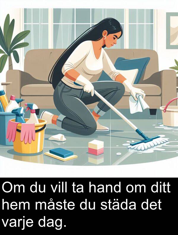 hand: Om du vill ta hand om ditt hem måste du städa det varje dag.