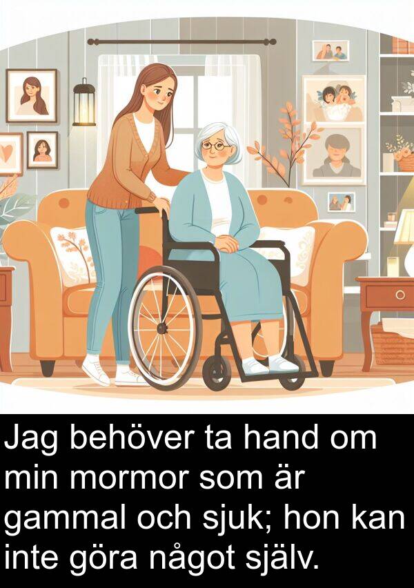 gammal: Jag behöver ta hand om min mormor som är gammal och sjuk; hon kan inte göra något själv.