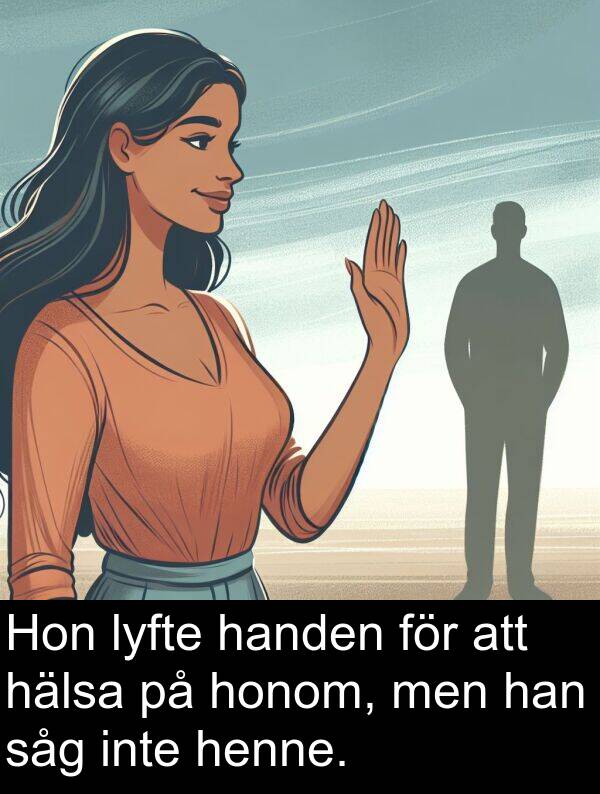 hälsa: Hon lyfte handen för att hälsa på honom, men han såg inte henne.