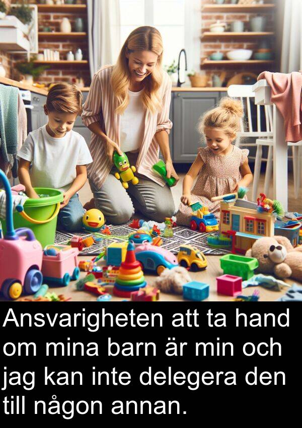 barn: Ansvarigheten att ta hand om mina barn är min och jag kan inte delegera den till någon annan.