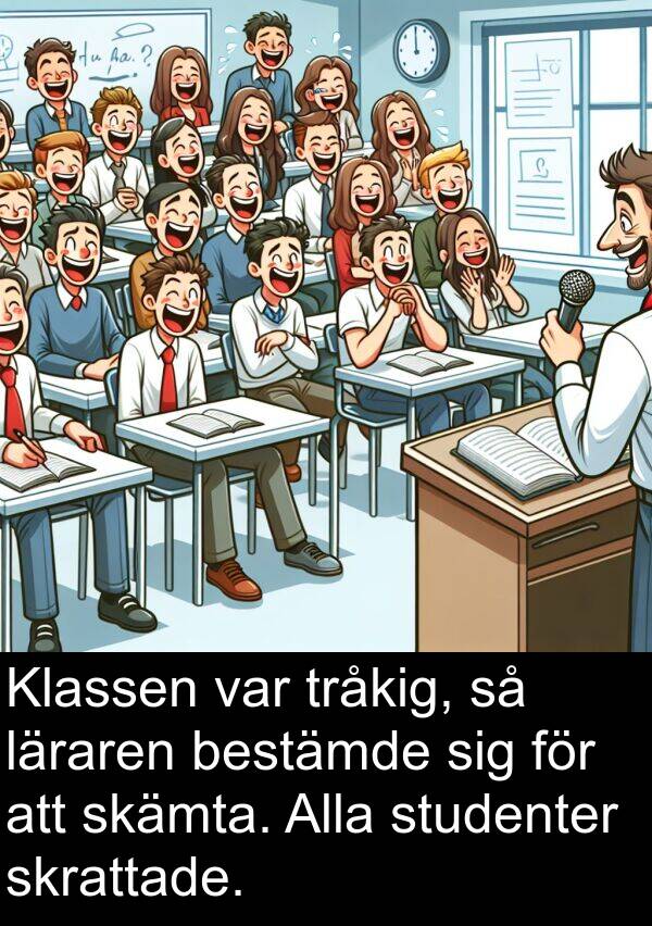 skrattade: Klassen var tråkig, så läraren bestämde sig för att skämta. Alla studenter skrattade.