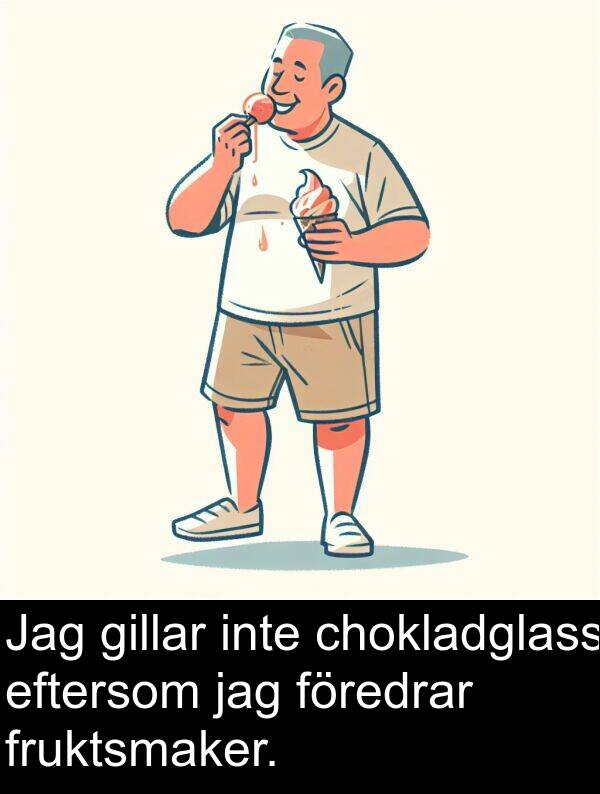 chokladglass: Jag gillar inte chokladglass eftersom jag föredrar fruktsmaker.