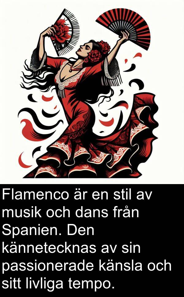 dans: Flamenco är en stil av musik och dans från Spanien. Den kännetecknas av sin passionerade känsla och sitt livliga tempo.